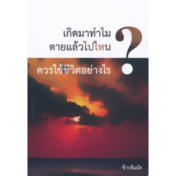 เกิดมาทำไม ตายแล้วไปไหน ควรใช้ชีวิตอย่างไร?