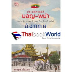 ประวัติศาสตร์มอญ-พม่า แต่ครั้งแรกสร้างจนถึงเสียเมืองให้อังกฤษ